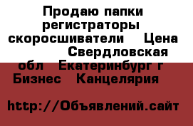 Продаю папки-регистраторы (скоросшиватели) › Цена ­ 100.. - Свердловская обл., Екатеринбург г. Бизнес » Канцелярия   